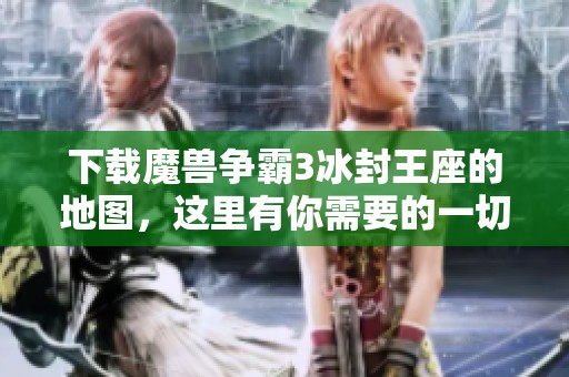 下载魔兽争霸3冰封王座的地图，这里有你需要的一切资源！