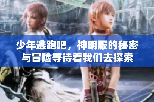 少年逃跑吧，神明服的秘密与冒险等待着我们去探索