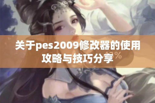 关于pes2009修改器的使用攻略与技巧分享