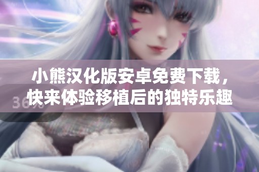 小熊汉化版安卓免费下载，快来体验移植后的独特乐趣！