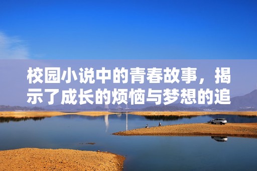校园小说中的青春故事，揭示了成长的烦恼与梦想的追逐