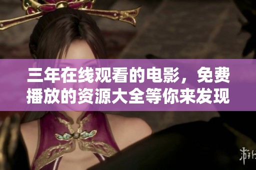 三年在线观看的电影，免费播放的资源大全等你来发现