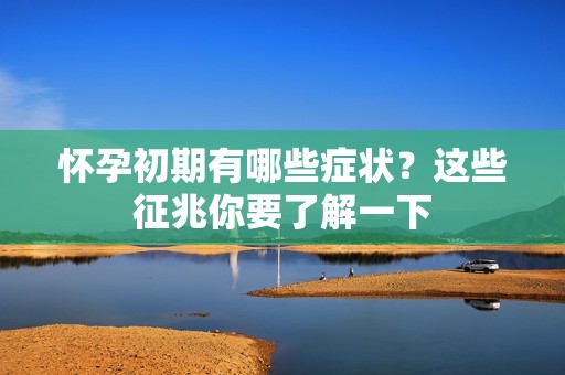 怀孕初期有哪些症状？这些征兆你要了解一下