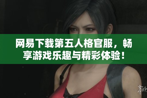 网易下载第五人格官服，畅享游戏乐趣与精彩体验！