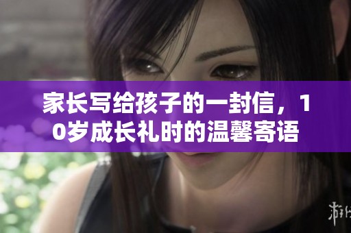 家长写给孩子的一封信，10岁成长礼时的温馨寄语