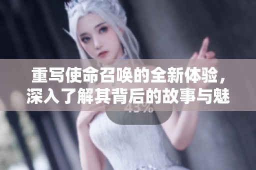 重写使命召唤的全新体验，深入了解其背后的故事与魅力
