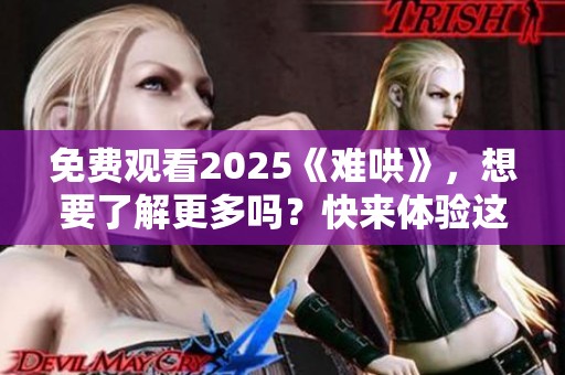 免费观看2025《难哄》，想要了解更多吗？快来体验这部独特作品！