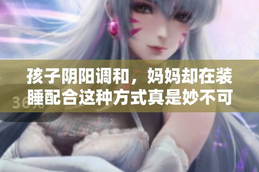 孩子阴阳调和，妈妈却在装睡配合这种方式真是妙不可言