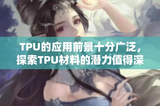 TPU的应用前景十分广泛，探索TPU材料的潜力值得深入研究