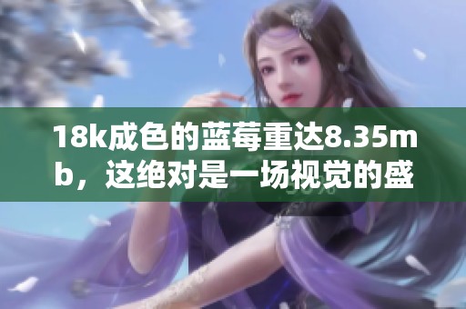 18k成色的蓝莓重达8.35mb，这绝对是一场视觉的盛宴