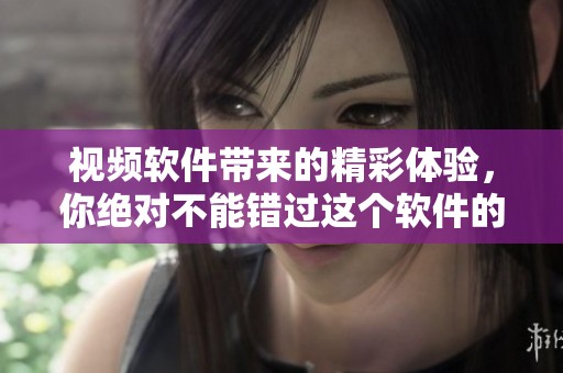 视频软件带来的精彩体验，你绝对不能错过这个软件的魅力