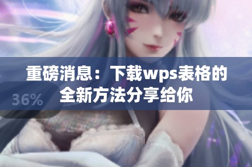 重磅消息：下载wps表格的全新方法分享给你