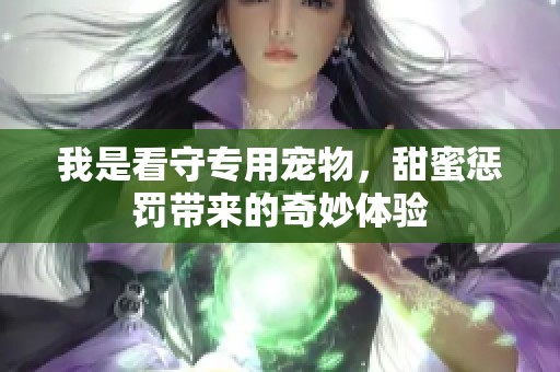我是看守专用宠物，甜蜜惩罚带来的奇妙体验