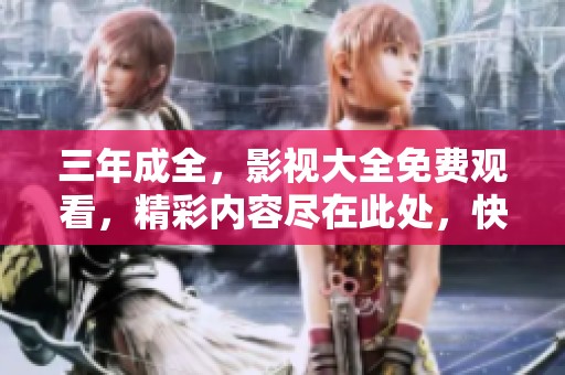 三年成全，影视大全免费观看，精彩内容尽在此处，快来体验吧！