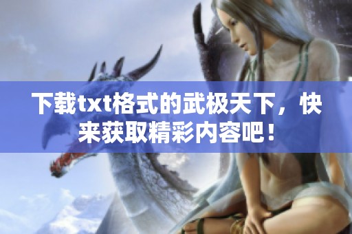 下载txt格式的武极天下，快来获取精彩内容吧！