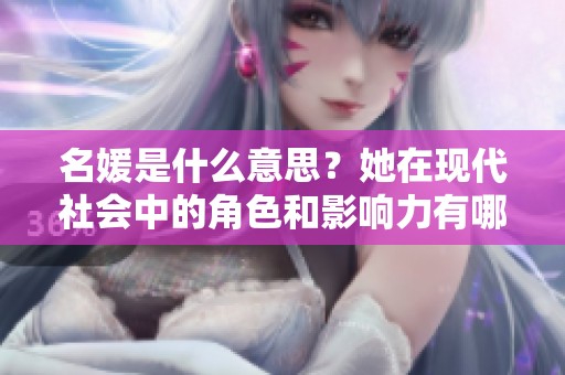 名媛是什么意思？她在现代社会中的角色和影响力有哪些呢