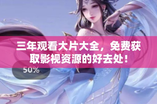 三年观看大片大全，免费获取影视资源的好去处！