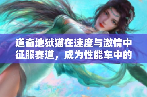 道奇地狱猫在速度与激情中征服赛道，成为性能车中的传奇之选