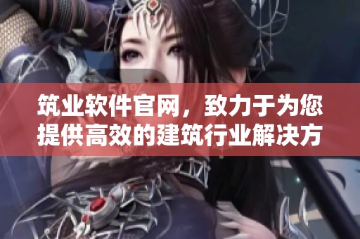 筑业软件官网，致力于为您提供高效的建筑行业解决方案与服务。