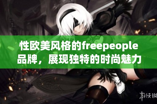 性欧美风格的freepeople品牌，展现独特的时尚魅力与个性化选择