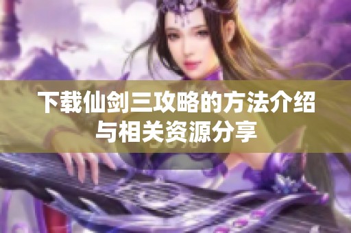 下载仙剑三攻略的方法介绍与相关资源分享
