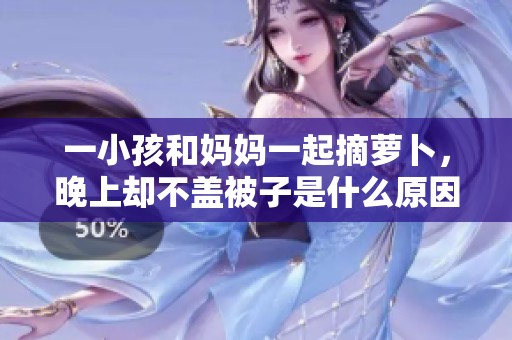 一小孩和妈妈一起摘萝卜，晚上却不盖被子是什么原因呢