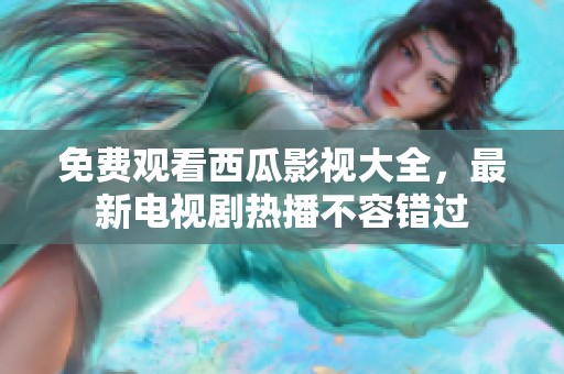 免费观看西瓜影视大全，最新电视剧热播不容错过