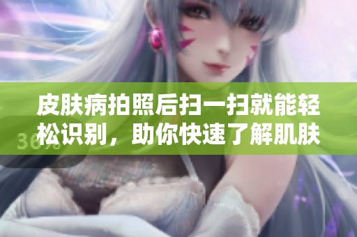 皮肤病拍照后扫一扫就能轻松识别，助你快速了解肌肤健康状况