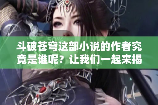 斗破苍穹这部小说的作者究竟是谁呢？让我们一起来揭晓这个问题。