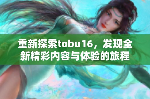 重新探索tobu16，发现全新精彩内容与体验的旅程