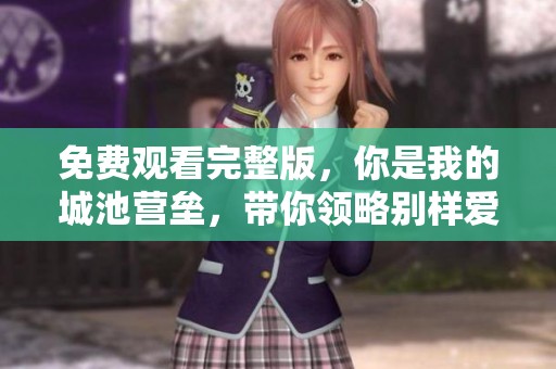 免费观看完整版，你是我的城池营垒，带你领略别样爱情故事