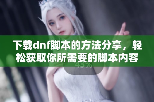 下载dnf脚本的方法分享，轻松获取你所需要的脚本内容