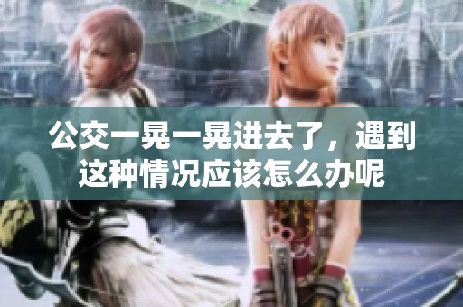 公交一晃一晃进去了，遇到这种情况应该怎么办呢