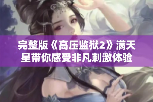 完整版《高压监狱2》满天星带你感受非凡刺激体验
