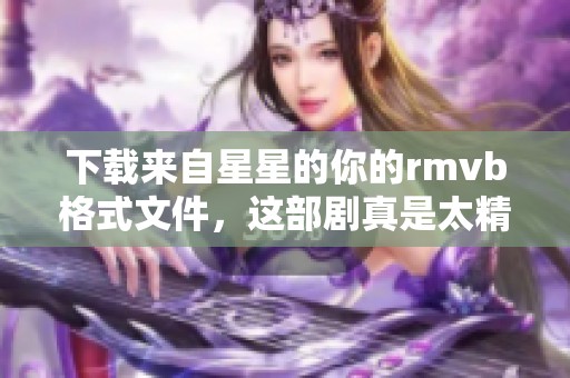 下载来自星星的你的rmvb格式文件，这部剧真是太精彩了