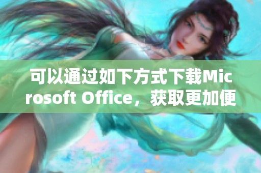 可以通过如下方式下载Microsoft Office，获取更加便捷的办公体验