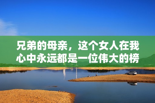 兄弟的母亲，这个女人在我心中永远都是一位伟大的榜样