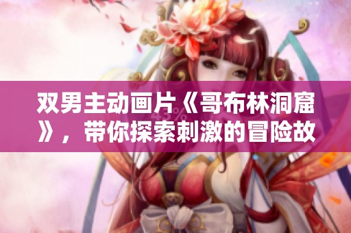 双男主动画片《哥布林洞窟》，带你探索刺激的冒险故事