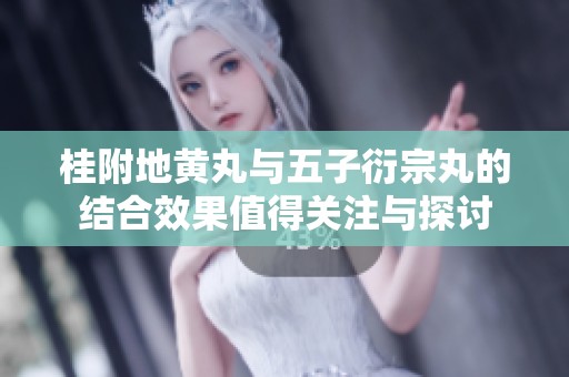 桂附地黄丸与五子衍宗丸的结合效果值得关注与探讨