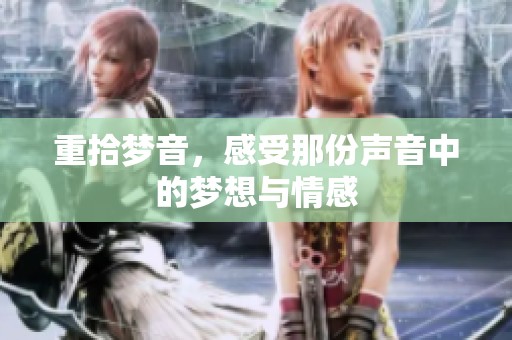 重拾梦音，感受那份声音中的梦想与情感