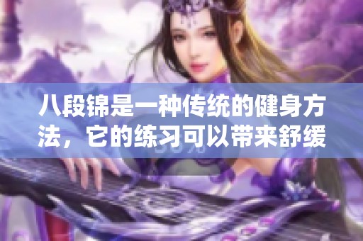 八段锦是一种传统的健身方法，它的练习可以带来舒缓身心的好处