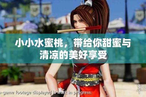 小小水蜜桃，带给你甜蜜与清凉的美好享受