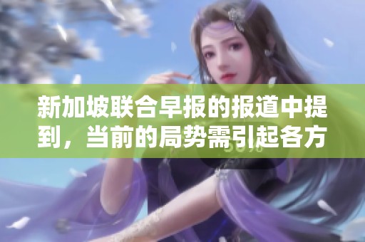 新加坡联合早报的报道中提到，当前的局势需引起各方的高度重视。