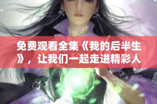 免费观看全集《我的后半生》，让我们一起走进精彩人生的故事中