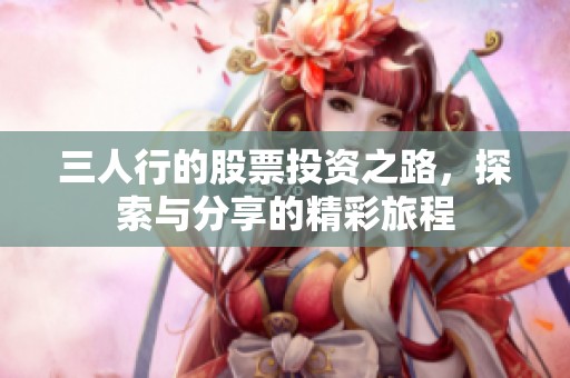 三人行的股票投资之路，探索与分享的精彩旅程