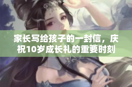 家长写给孩子的一封信，庆祝10岁成长礼的重要时刻