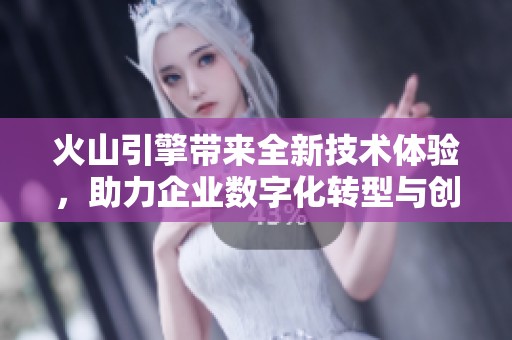 火山引擎带来全新技术体验，助力企业数字化转型与创新发展
