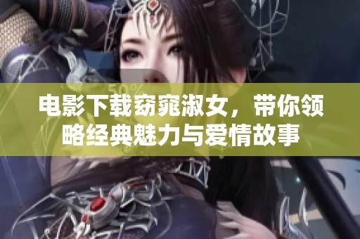 电影下载窈窕淑女，带你领略经典魅力与爱情故事