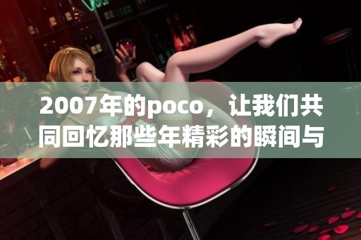 2007年的poco，让我们共同回忆那些年精彩的瞬间与经典时刻。