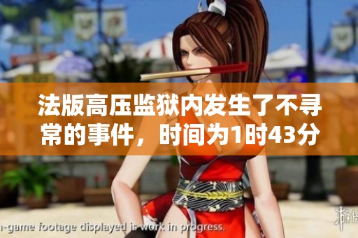 法版高压监狱内发生了不寻常的事件，时间为1时43分。